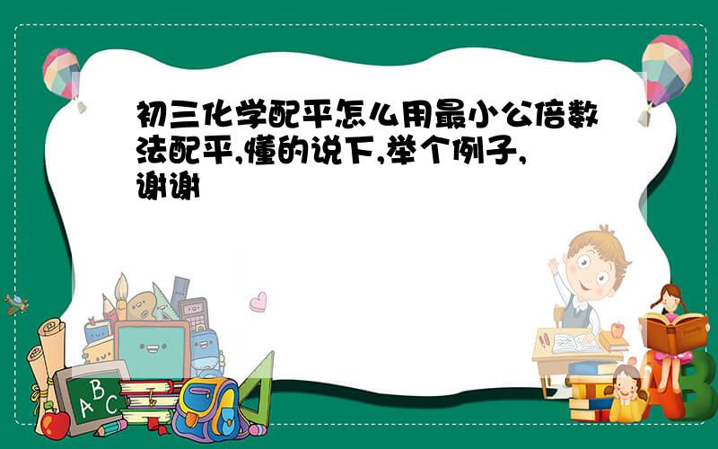 初三化学配平怎么用最小公倍数法配平,懂的说下,举个例子,谢谢