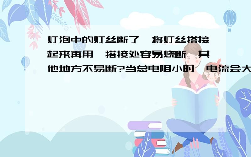 灯泡中的灯丝断了,将灯丝搭接起来再用,搭接处容易烧断,其他地方不易断?当总电阻小时,电流会大,那么其它地方电阻大,为什么倒不容易烧断?接触电阻是什么？具体易懂！