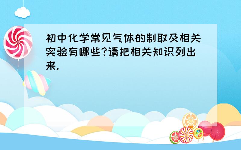 初中化学常见气体的制取及相关实验有哪些?请把相关知识列出来.