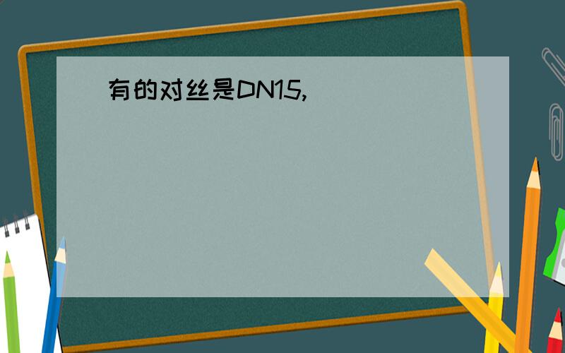 有的对丝是DN15,