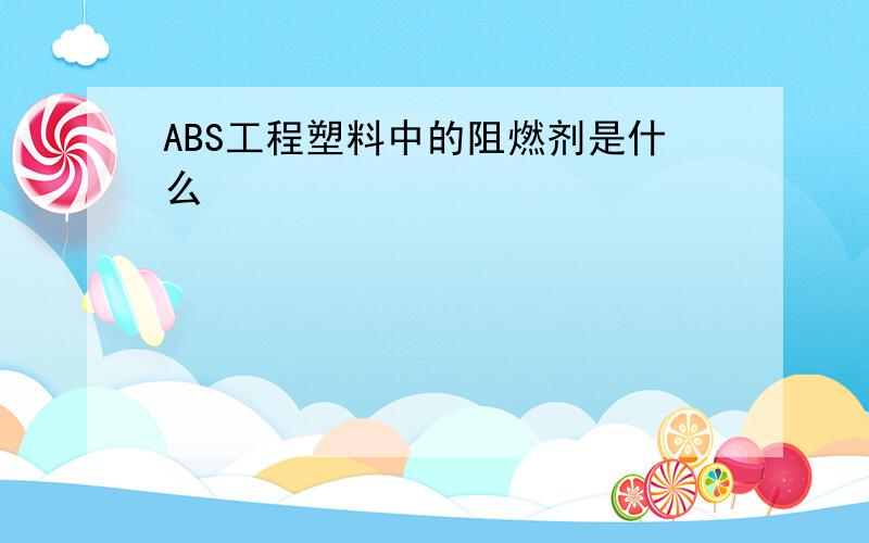 ABS工程塑料中的阻燃剂是什么