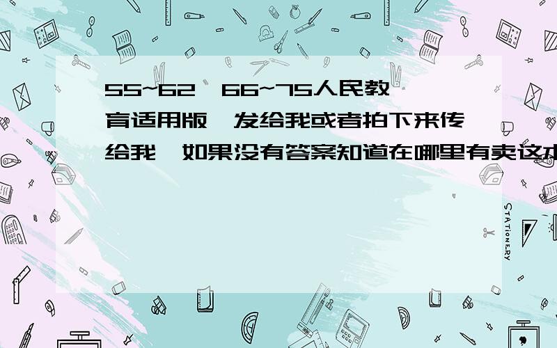 55~62,66~75人民教育适用版,发给我或者拍下来传给我,如果没有答案知道在哪里有卖这本书的也麻烦告诉我下,英语55~62，,66~75，6章综合测试1，