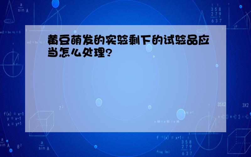 黄豆萌发的实验剩下的试验品应当怎么处理?