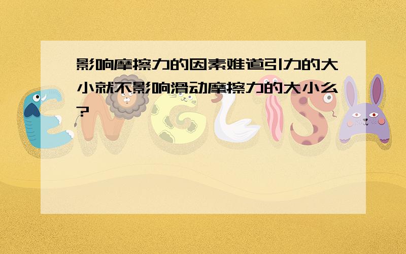 影响摩擦力的因素难道引力的大小就不影响滑动摩擦力的大小么?