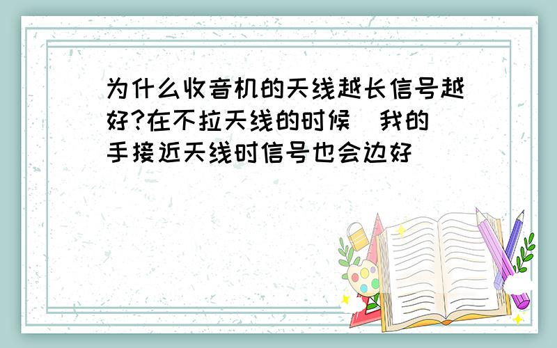 为什么收音机的天线越长信号越好?在不拉天线的时候  我的手接近天线时信号也会边好