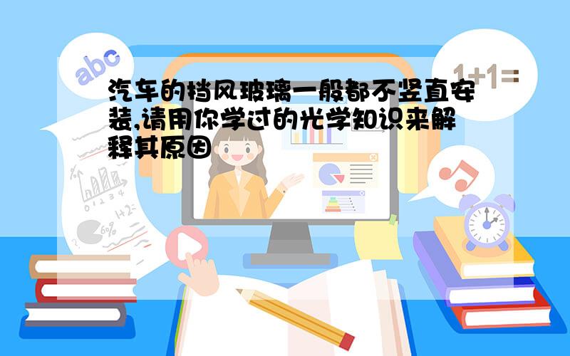 汽车的挡风玻璃一般都不竖直安装,请用你学过的光学知识来解释其原因