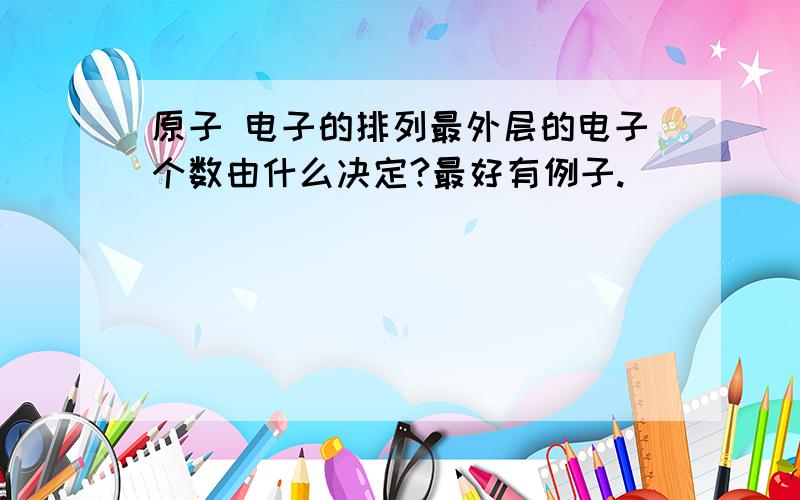 原子 电子的排列最外层的电子个数由什么决定?最好有例子.