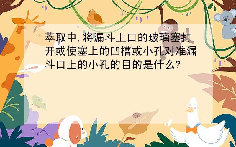 萃取中,将漏斗上口的玻璃塞打开或使塞上的凹槽或小孔对准漏斗口上的小孔的目的是什么?