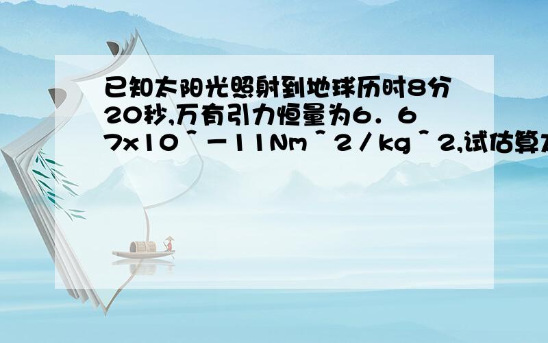 已知太阳光照射到地球历时8分20秒,万有引力恒量为6．67x10＾－11Nm＾2／kg＾2,试估算太阳质量