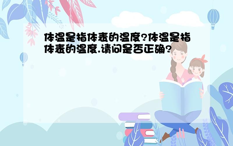 体温是指体表的温度?体温是指体表的温度.请问是否正确?