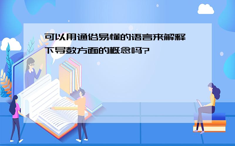 可以用通俗易懂的语言来解释一下导数方面的概念吗?