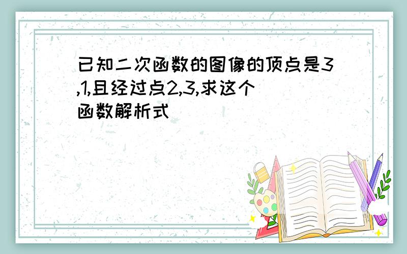 已知二次函数的图像的顶点是3,1,且经过点2,3,求这个函数解析式