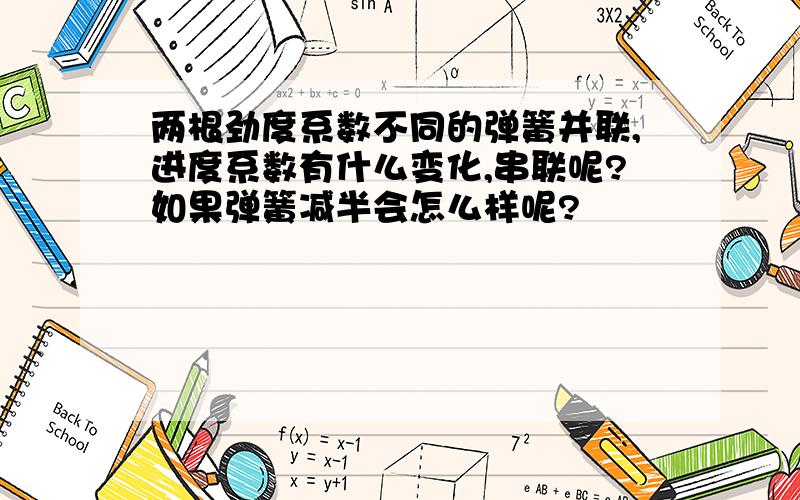 两根劲度系数不同的弹簧并联,进度系数有什么变化,串联呢?如果弹簧减半会怎么样呢?