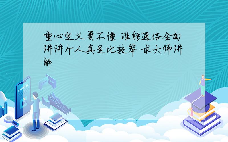 重心定义看不懂 谁能通俗全面讲讲个人真是比较笨 求大师讲解