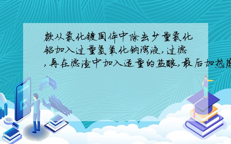 欲从氯化镁固体中除去少量氯化铝加入过量氢氧化钠溶液,过滤,再在滤渣中加入适量的盐酸,最后加热蒸发,