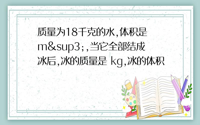 质量为18千克的水,体积是 m³,当它全部结成冰后,冰的质量是 kg,冰的体积