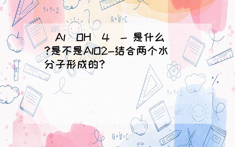 [Al(OH)4]- 是什么?是不是AlO2-结合两个水分子形成的？