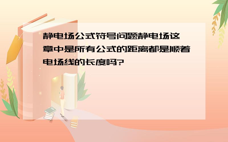 静电场公式符号问题静电场这一章中是所有公式的距离都是顺着电场线的长度吗?