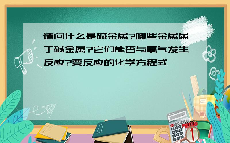 请问什么是碱金属?哪些金属属于碱金属?它们能否与氧气发生反应?要反应的化学方程式