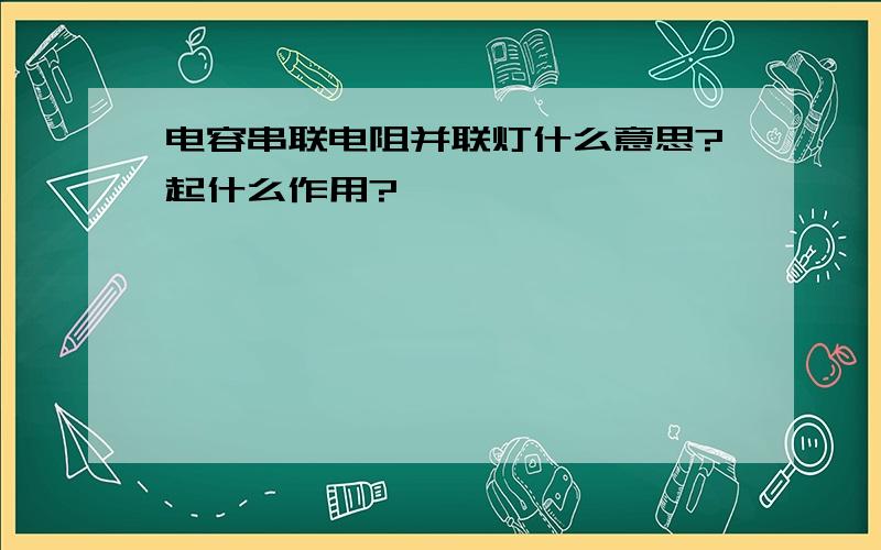 电容串联电阻并联灯什么意思?起什么作用?