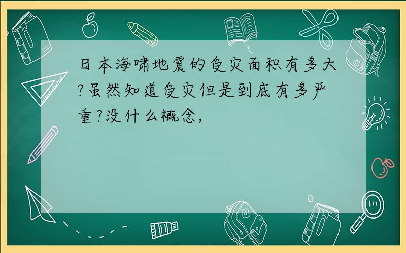 日本海啸地震的受灾面积有多大?虽然知道受灾但是到底有多严重?没什么概念,