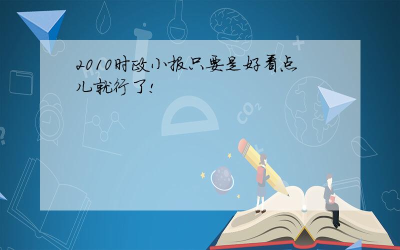 2010时政小报只要是好看点儿就行了!