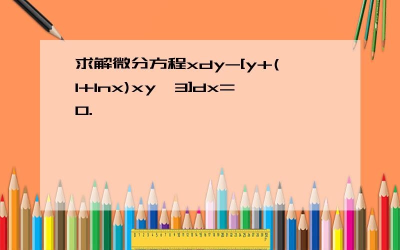 求解微分方程xdy-[y+(1+lnx)xy^3]dx=0.