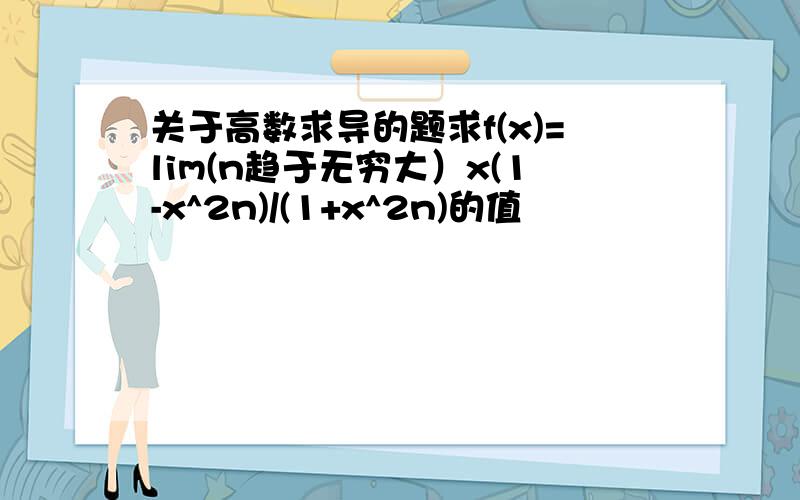 关于高数求导的题求f(x)=lim(n趋于无穷大）x(1-x^2n)/(1+x^2n)的值