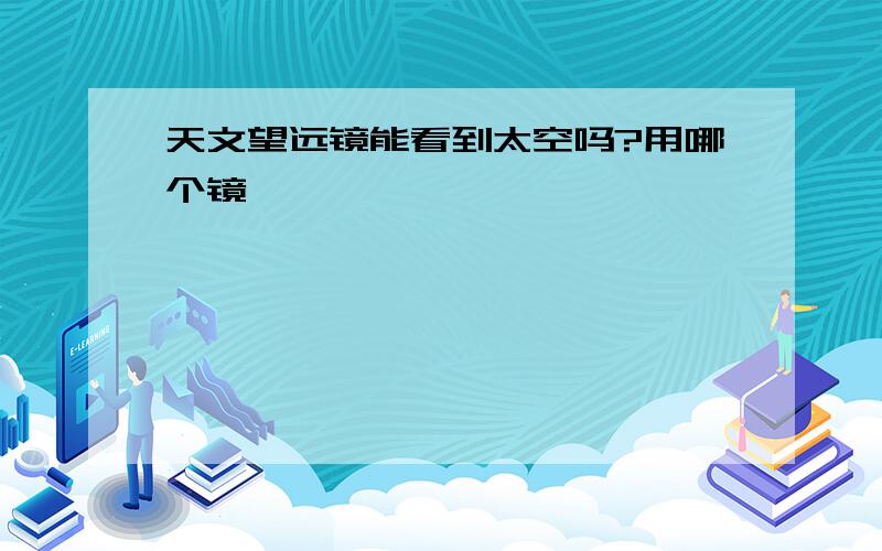 天文望远镜能看到太空吗?用哪个镜