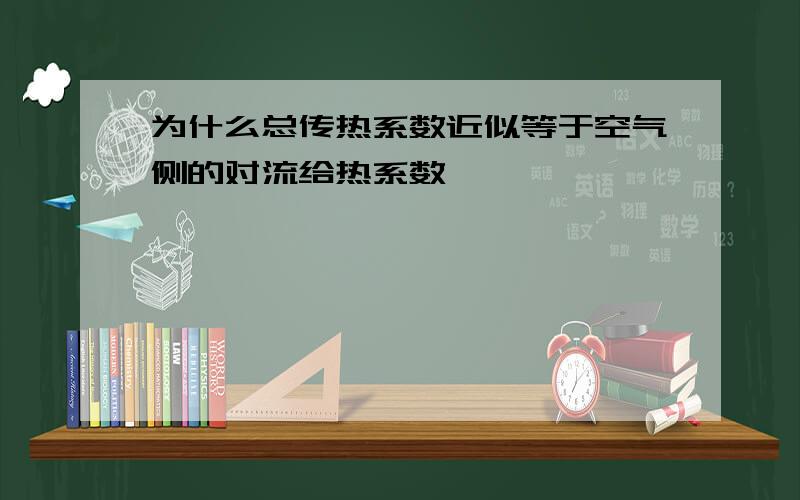 为什么总传热系数近似等于空气侧的对流给热系数