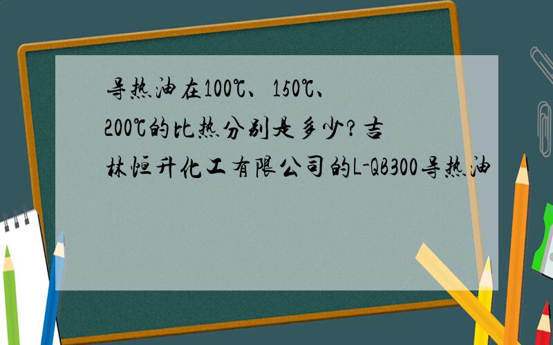 导热油在100℃、150℃、200℃的比热分别是多少?吉林恒升化工有限公司的L-QB300导热油