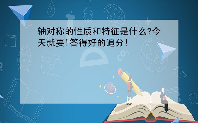 轴对称的性质和特征是什么?今天就要!答得好的追分!