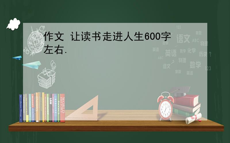 作文 让读书走进人生600字左右.