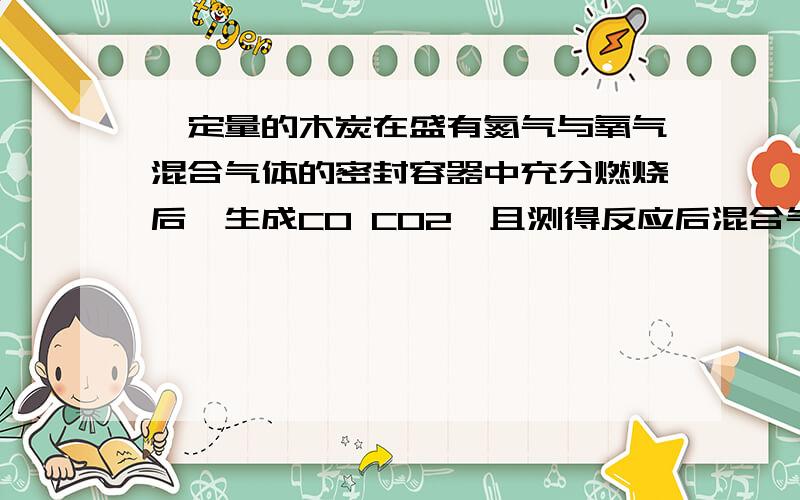 一定量的木炭在盛有氮气与氧气混合气体的密封容器中充分燃烧后,生成CO CO2,且测得反应后混合气体中碳元素的质量分数为百分之24,则其中氮气的质量分数为什么可能是30%?