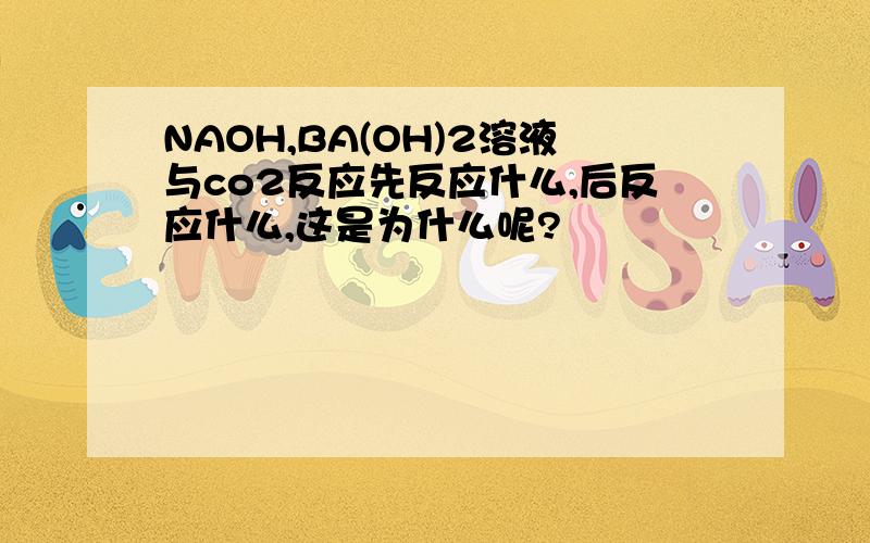 NAOH,BA(OH)2溶液与co2反应先反应什么,后反应什么,这是为什么呢?