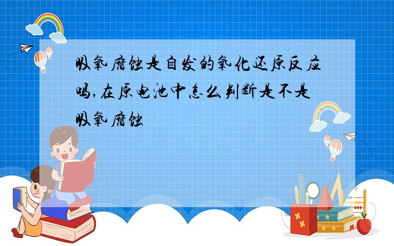 吸氧腐蚀是自发的氧化还原反应吗,在原电池中怎么判断是不是吸氧腐蚀