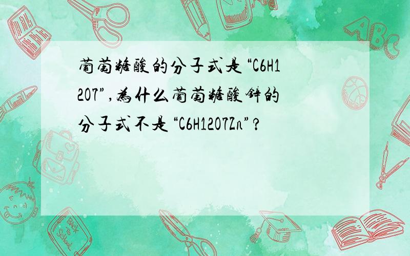 葡萄糖酸的分子式是“C6H12O7”,为什么葡萄糖酸锌的分子式不是“C6H12O7Zn”?