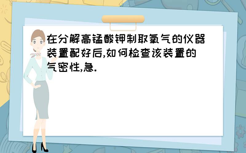 在分解高锰酸钾制取氧气的仪器装置配好后,如何检查该装置的气密性,急.