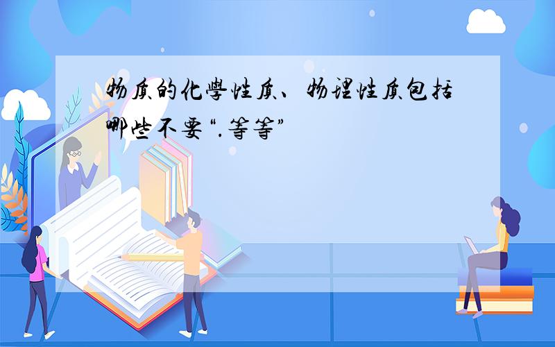 物质的化学性质、物理性质包括哪些不要“.等等”