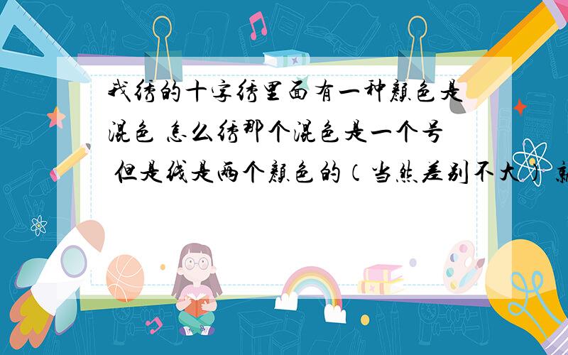 我绣的十字绣里面有一种颜色是混色 怎么绣那个混色是一个号 但是线是两个颜色的（当然差别不大） 就随便拿其中一根绣就行了吗