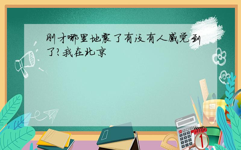 刚才哪里地震了有没有人感觉到了?我在北京