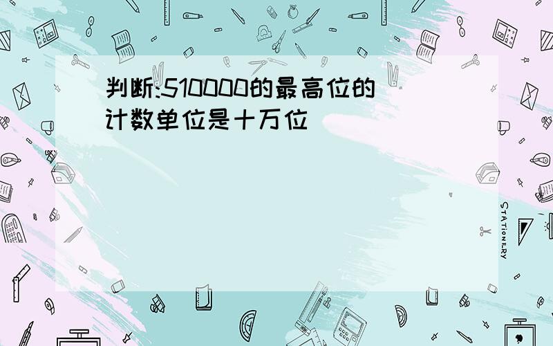 判断:510000的最高位的计数单位是十万位