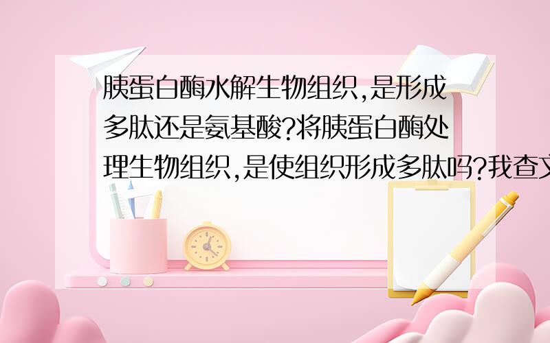 胰蛋白酶水解生物组织,是形成多肽还是氨基酸?将胰蛋白酶处理生物组织,是使组织形成多肽吗?我查文献,用胰蛋白酶水解蛋白的最佳温度是50~60度.抗原修复最佳温度是37度.用来酶切的37度.在60