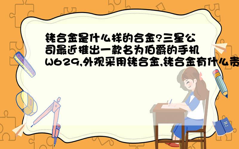 铑合金是什么样的合金?三星公司最近推出一款名为伯爵的手机W629,外观采用铑合金,铑合金有什么贵重,性能如何?