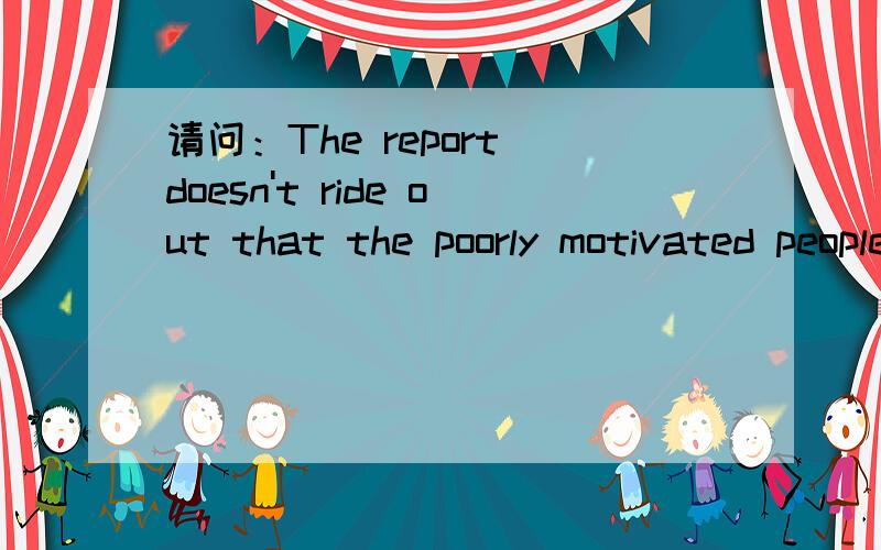 请问：The report doesn't ride out that the poorly motivated people may watch lots of