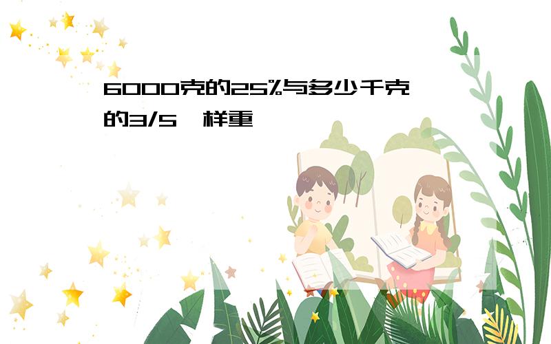 6000克的25%与多少千克的3/5一样重