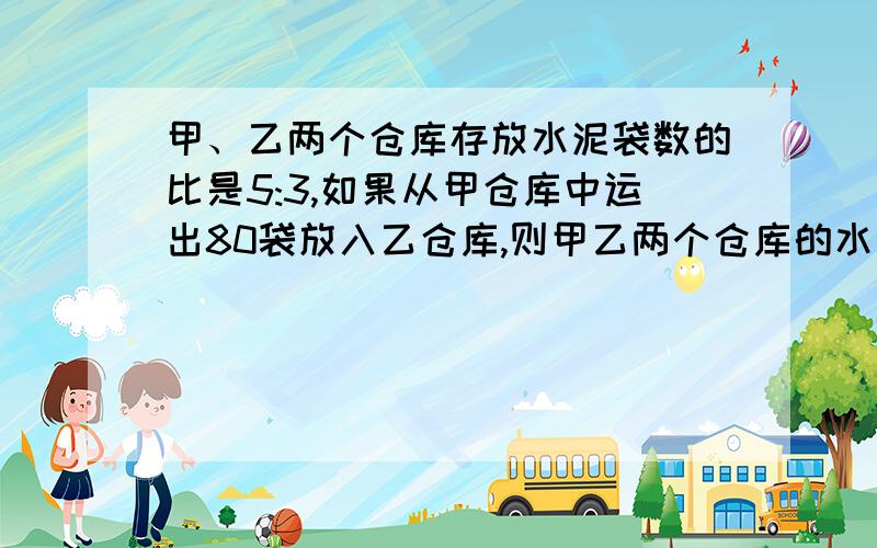 甲、乙两个仓库存放水泥袋数的比是5:3,如果从甲仓库中运出80袋放入乙仓库,则甲乙两个仓库的水泥相等,往下请快一点告诉我行吗?接上面的题目：两个仓库原来各存放水泥多少袋?