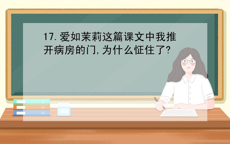 17.爱如茉莉这篇课文中我推开病房的门,为什么怔住了?