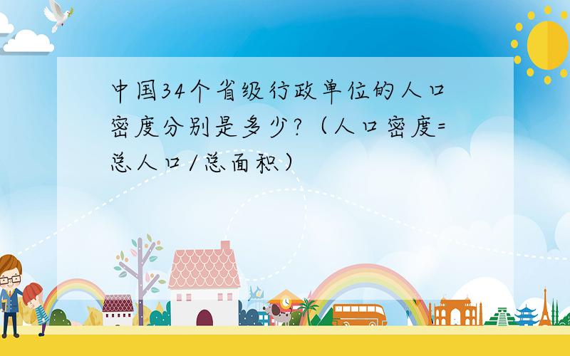 中国34个省级行政单位的人口密度分别是多少?（人口密度=总人口/总面积）