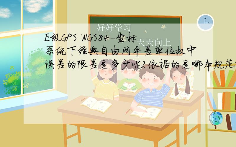 E级GPS WGS84-坐标系统下经典自由网平差单位权中误差的限差是多少呢?依据的是哪本规范呢.